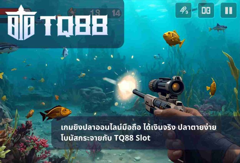 เกมยิงปลาออนไลน์มือถือ ได้เงินจริง ปลาตายง่าย โบนัสกระจายกับ TQ88 Slot