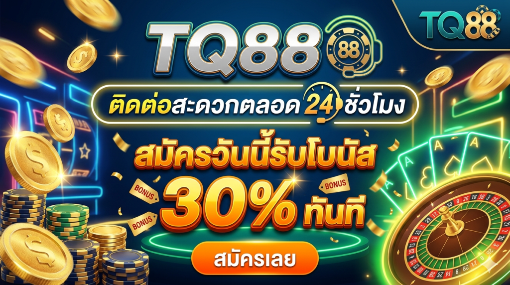 TQ88 ติดต่อสะดวกตลอด 24 ชั่วโมง สมัครวันนี้รับโบนัส 30% ทันที